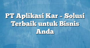 PT Aplikasi Kar – Solusi Terbaik untuk Bisnis Anda