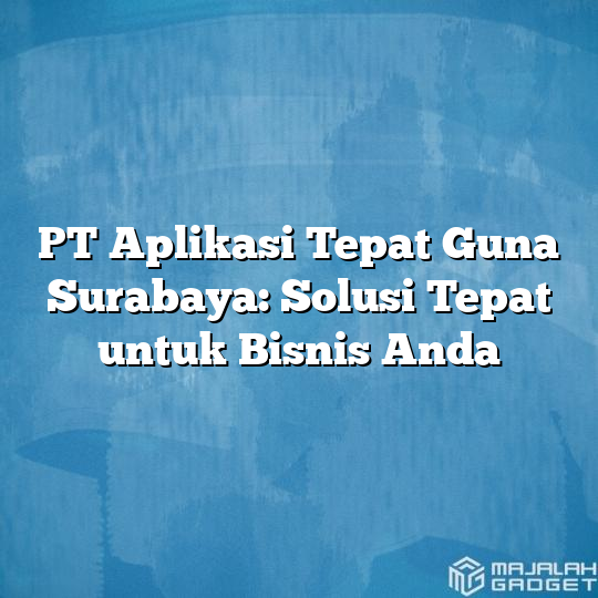 Pt Aplikasi Tepat Guna Surabaya Solusi Tepat Untuk Bisnis Anda Majalah Gadget 6380