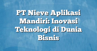 PT Nieve Aplikasi Mandiri: Inovasi Teknologi di Dunia Bisnis