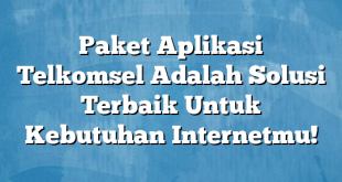 Paket Aplikasi Telkomsel Adalah Solusi Terbaik Untuk Kebutuhan Internetmu!