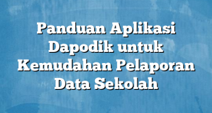 Panduan Aplikasi Dapodik untuk Kemudahan Pelaporan Data Sekolah