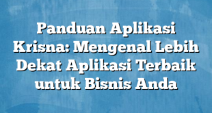 Panduan Aplikasi Krisna: Mengenal Lebih Dekat Aplikasi Terbaik untuk Bisnis Anda