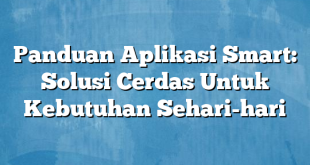 Panduan Aplikasi Smart: Solusi Cerdas Untuk Kebutuhan Sehari-hari