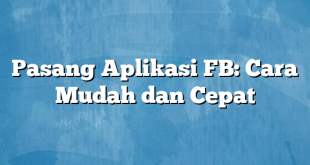 Pasang Aplikasi FB: Cara Mudah dan Cepat