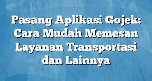 Pasang Aplikasi Gojek: Cara Mudah Memesan Layanan Transportasi dan Lainnya