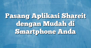 Pasang Aplikasi Shareit dengan Mudah di Smartphone Anda