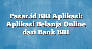 Pasar.id BRI Aplikasi: Aplikasi Belanja Online dari Bank BRI