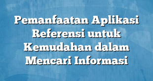 Pemanfaatan Aplikasi Referensi untuk Kemudahan dalam Mencari Informasi