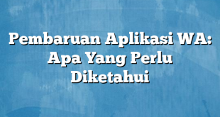 Pembaruan Aplikasi WA: Apa Yang Perlu Diketahui