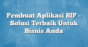 Pembuat Aplikasi BIP – Solusi Terbaik Untuk Bisnis Anda