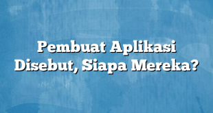 Pembuat Aplikasi Disebut, Siapa Mereka?