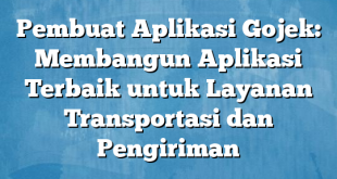 Pembuat Aplikasi Gojek: Membangun Aplikasi Terbaik untuk Layanan Transportasi dan Pengiriman