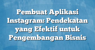 Pembuat Aplikasi Instagram: Pendekatan yang Efektif untuk Pengembangan Bisnis