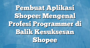 Pembuat Aplikasi Shopee: Mengenal Profesi Programmer di Balik Kesuksesan Shopee