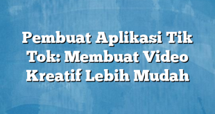 Pembuat Aplikasi Tik Tok: Membuat Video Kreatif Lebih Mudah