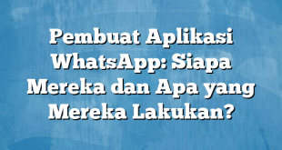 Pembuat Aplikasi WhatsApp: Siapa Mereka dan Apa yang Mereka Lakukan?