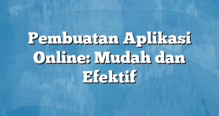 Pembuatan Aplikasi Online: Mudah dan Efektif