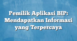 Pemilik Aplikasi BIP: Mendapatkan Informasi yang Terpercaya