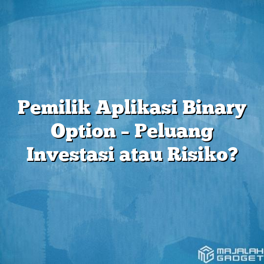 Pemilik Aplikasi Binary Option Peluang Investasi Atau Risiko