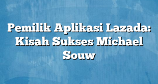 Pemilik Aplikasi Lazada: Kisah Sukses Michael Souw