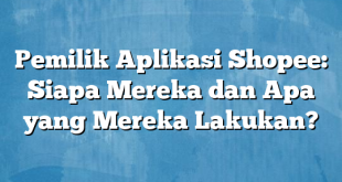 Pemilik Aplikasi Shopee: Siapa Mereka dan Apa yang Mereka Lakukan?