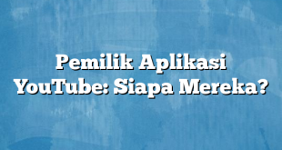 Pemilik Aplikasi YouTube: Siapa Mereka?