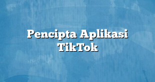 Pencipta Aplikasi TikTok