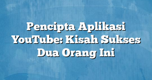 Pencipta Aplikasi YouTube: Kisah Sukses Dua Orang Ini