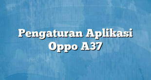 Pengaturan Aplikasi Oppo A37