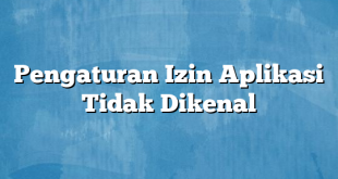 Pengaturan Izin Aplikasi Tidak Dikenal