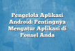 Pengelola Aplikasi Android: Pentingnya Mengatur Aplikasi di Ponsel Anda