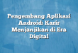 Pengembang Aplikasi Android: Karir Menjanjikan di Era Digital