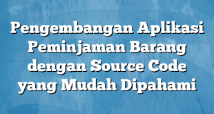 Pengembangan Aplikasi Peminjaman Barang dengan Source Code yang Mudah Dipahami