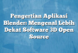 Pengertian Aplikasi Blender: Mengenal Lebih Dekat Software 3D Open Source