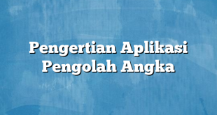 Pengertian Aplikasi Pengolah Angka