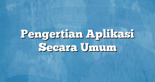 Pengertian Aplikasi Secara Umum