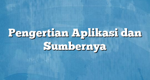 Pengertian Aplikasi dan Sumbernya