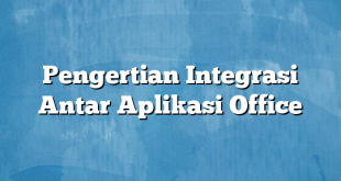 Pengertian Integrasi Antar Aplikasi Office