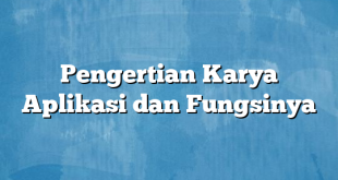 Pengertian Karya Aplikasi dan Fungsinya