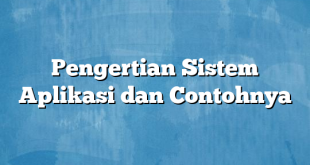 Pengertian Sistem Aplikasi dan Contohnya