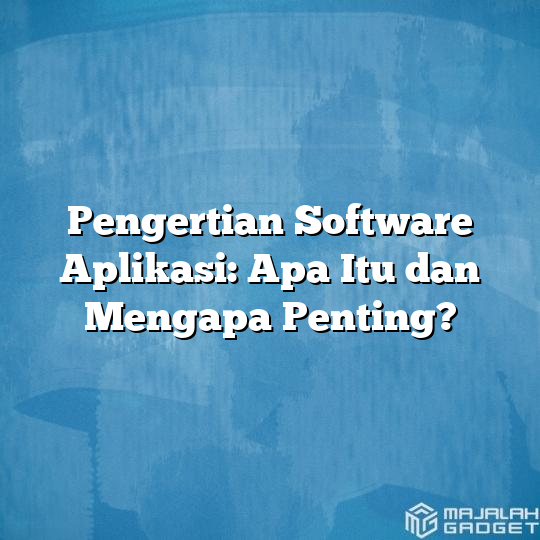 Pengertian Software Aplikasi Apa Itu Dan Mengapa Penting Majalah Gadget