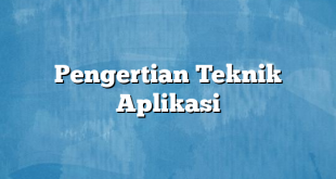 Pengertian Teknik Aplikasi