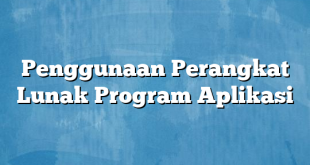 Penggunaan Perangkat Lunak Program Aplikasi