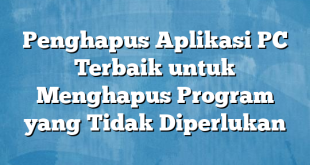 Penghapus Aplikasi PC Terbaik untuk Menghapus Program yang Tidak Diperlukan