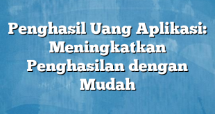 Penghasil Uang Aplikasi: Meningkatkan Penghasilan dengan Mudah