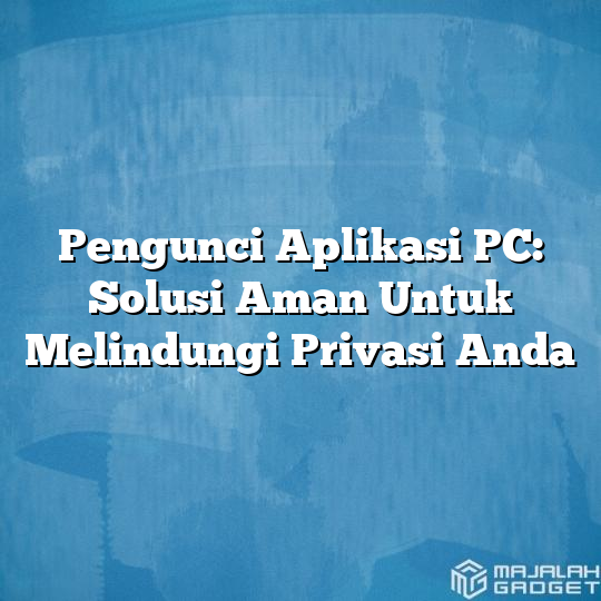 Pengunci Aplikasi Pc Solusi Aman Untuk Melindungi Privasi Anda Majalah Gadget 0540