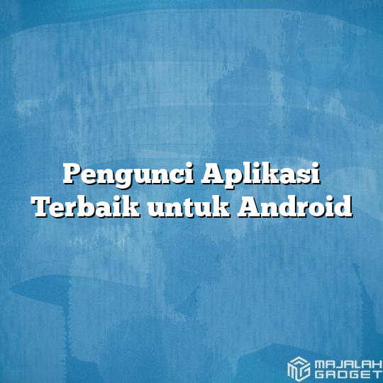 Pengunci Aplikasi Terbaik Untuk Android Majalah Gadget