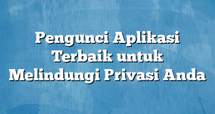 Pengunci Aplikasi Terbaik untuk Melindungi Privasi Anda