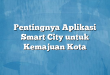 Pentingnya Aplikasi Smart City untuk Kemajuan Kota