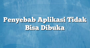 Penyebab Aplikasi Tidak Bisa Dibuka